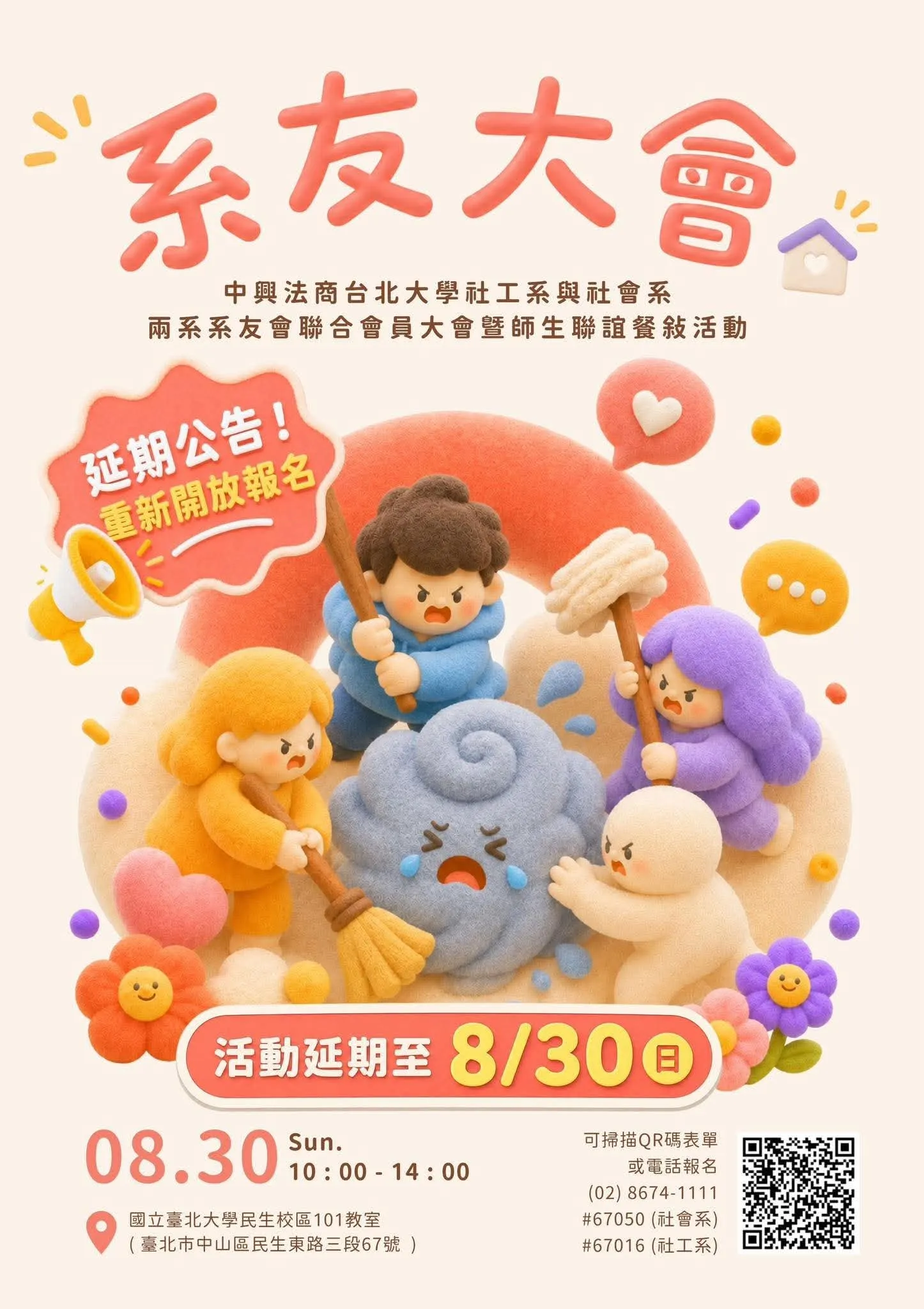 活動名稱:系友大會(中興法商台北大學社工系與社會系兩系系友會聯合會員大會暨師生聯誼餐敘活動) 活動狀態:延期公告!重新開放報名 活動日期:8/30 (Sun.) 活動時間:10:00 - 14:00 活動地點:國立臺北大學民生校區101教室(臺北市中山區民生東路三段67號) 報名方式:可掃描QR碼表單或電話報名 聯絡電話: 總機:(02) 8674-1111 分機:#67050 (社會系)、#67016 (社工系)